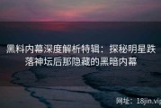 黑料内幕深度解析特辑：探秘明星跌落神坛后那隐藏的黑暗内幕