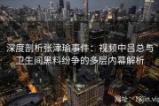 深度剖析张津瑜事件：视频中吕总与卫生间黑料纷争的多层内幕解析