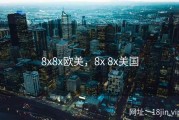 8x8x欧美，8x 8x美国