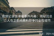 视频记录张津瑜事件内幕：揭秘吕总介入与卫生间黑料纷争的全程细节