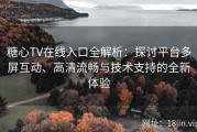 糖心TV在线入口全解析：探讨平台多屏互动、高清流畅与技术支持的全新体验
