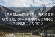 《黑料网app最新特写：当内部录音成为证据，黑料事件中的秘密如何在全网引发巨大反响？》