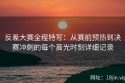 反差大赛全程特写：从赛前预热到决赛冲刺的每个高光时刻详细记录