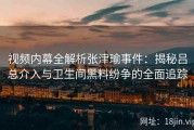 视频内幕全解析张津瑜事件：揭秘吕总介入与卫生间黑料纷争的全面追踪