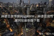 麻婆豆腐传媒网站WWW，麻婆豆腐传媒网站最新版下载