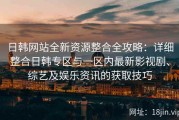 日韩网站全新资源整合全攻略：详细整合日韩专区与一区内最新影视剧、综艺及娱乐资讯的获取技巧