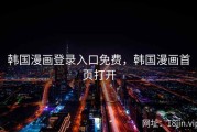 韩国漫画登录入口免费，韩国漫画首页打开