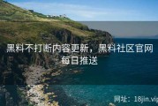 黑料不打断内容更新，黑料社区官网每日推送