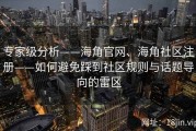专家级分析——海角官网、海角社区注册——如何避免踩到社区规则与话题导向的雷区