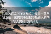 反差大赛全网深度报道：每日大赛今日直播、国内赛事数据与最新大赛内容大揭秘（序号73）
