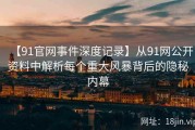 【91官网事件深度记录】从91网公开资料中解析每个重大风暴背后的隐秘内幕