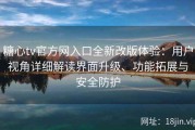 糖心tv官方网入口全新改版体验：用户视角详细解读界面升级、功能拓展与安全防护