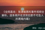 《全网直击：张津瑜黑料事件视频全解析，逐条揭开名流背后那不可告人的黑暗内幕》