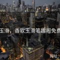 香软玉滑，香软玉滑笔趣阁免费阅读