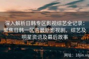 深入解析日韩专区影视综艺全记录：聚焦日韩一区内最新影视剧、综艺及明星资讯及幕后故事
