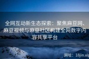 全网互动新生态探索：聚焦麻豆网、麻豆视频与麻豆社区构建全网数字内容共享平台
