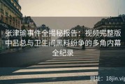张津瑜事件全揭秘报告：视频完整版中吕总与卫生间黑料纷争的多角内幕全纪录