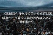 《黑料网今日全程追踪：盘点近期黑料事件中那些令人震惊的内幕交易与隐秘协议》