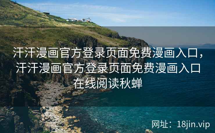 汗汗漫画官方登录页面免费漫画入口，汗汗漫画官方登录页面免费漫画入口在线阅读秋蝉