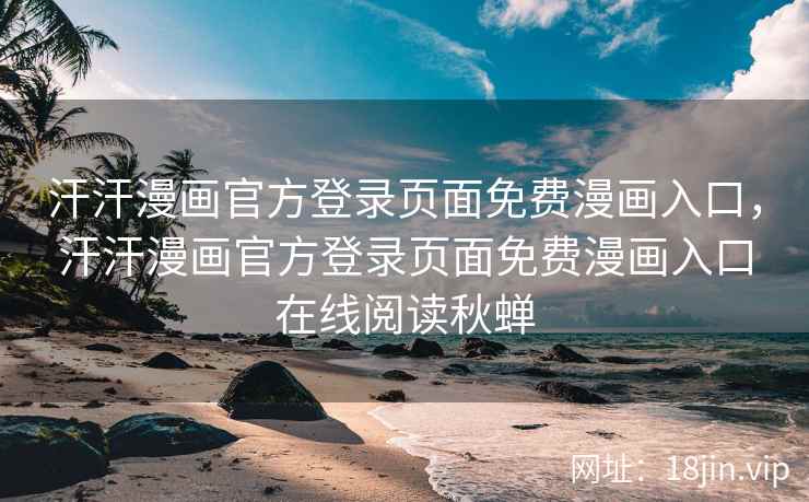 汗汗漫画官方登录页面免费漫画入口，汗汗漫画官方登录页面免费漫画入口在线阅读秋蝉