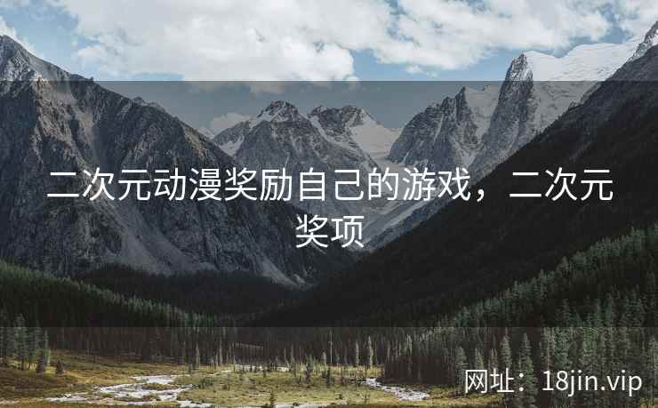 二次元动漫奖励自己的游戏，二次元奖项