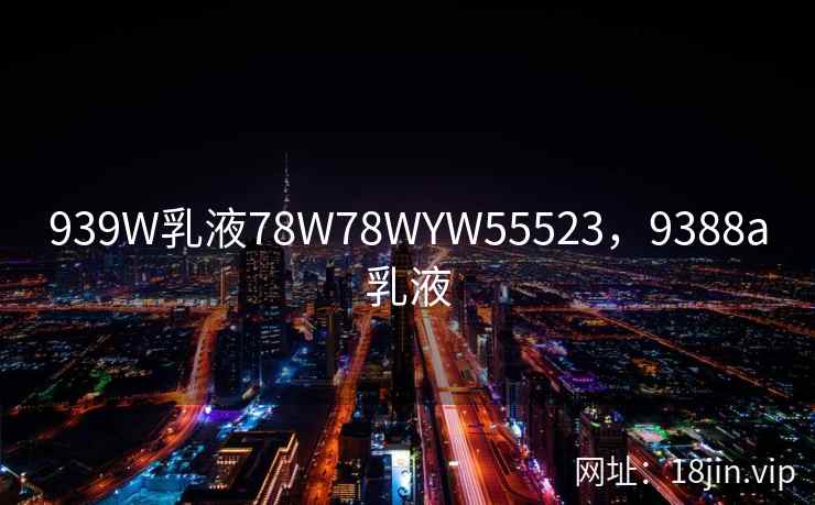 939W乳液78W78WYW55523，9388a乳液