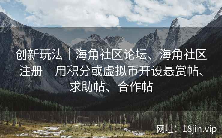 创新玩法｜海角社区论坛、海角社区注册｜用积分或虚拟币开设悬赏帖、求助帖、合作帖