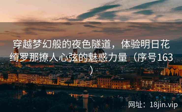 穿越梦幻般的夜色隧道，体验明日花绮罗那撩人心弦的魅惑力量（序号163）