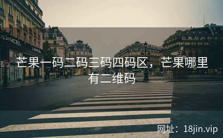 芒果一码二码三码四码区，芒果哪里有二维码
