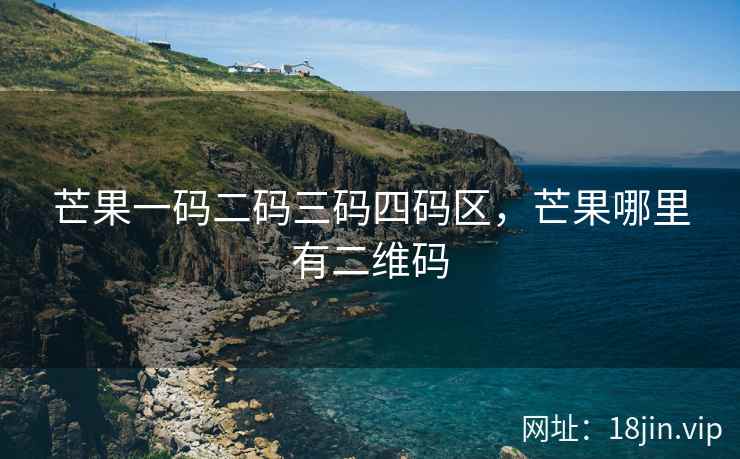 芒果一码二码三码四码区，芒果哪里有二维码