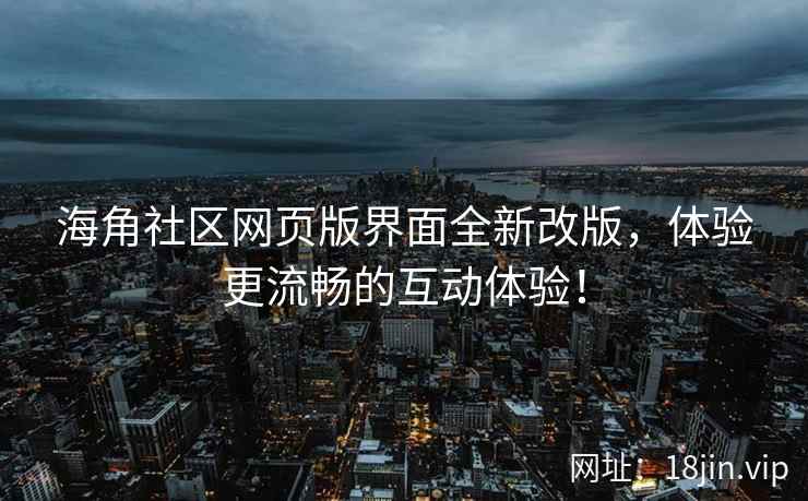 海角社区网页版界面全新改版，体验更流畅的互动体验！