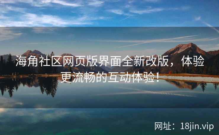 海角社区网页版界面全新改版，体验更流畅的互动体验！
