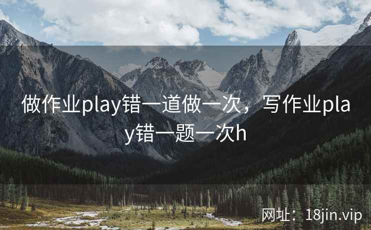 做作业play错一道做一次，写作业play错一题一次h