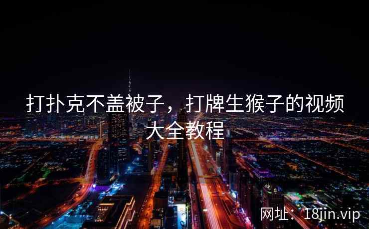 打扑克不盖被子，打牌生猴子的视频大全教程