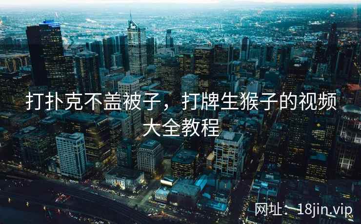 打扑克不盖被子，打牌生猴子的视频大全教程