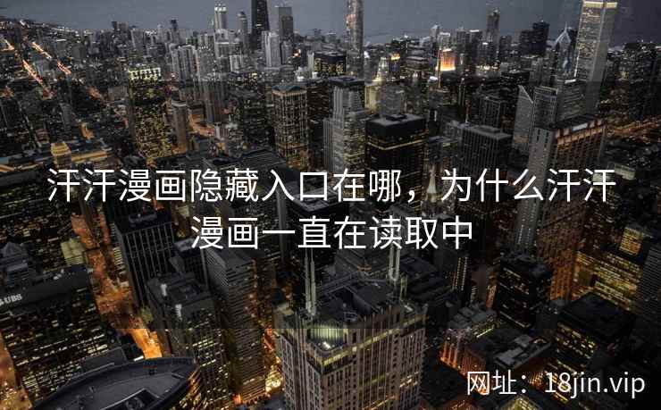 汗汗漫画隐藏入口在哪，为什么汗汗漫画一直在读取中