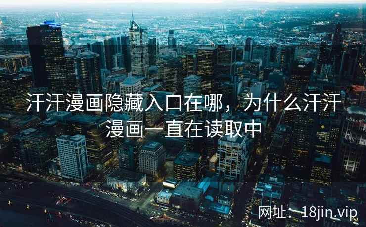 汗汗漫画隐藏入口在哪，为什么汗汗漫画一直在读取中