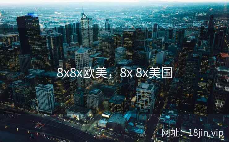8x8x欧美，8x 8x美国