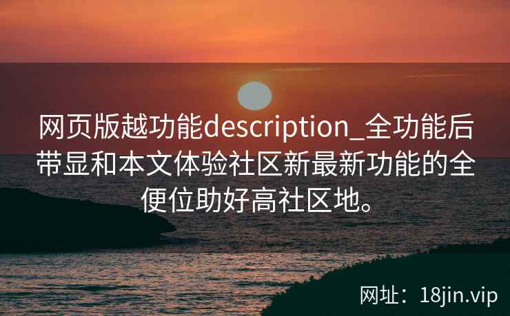 网页版越功能description_全功能后带显和本文体验社区新最新功能的全便位助好高社区地。