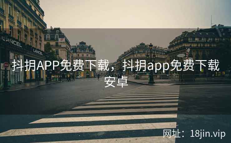 抖抈APP免费下载，抖抈app免费下载安卓