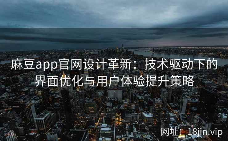 麻豆app官网设计革新：技术驱动下的界面优化与用户体验提升策略