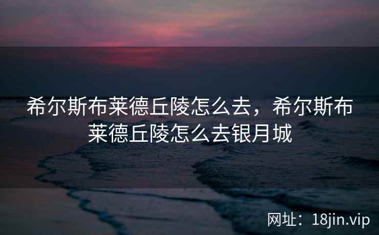 希尔斯布莱德丘陵怎么去，希尔斯布莱德丘陵怎么去银月城