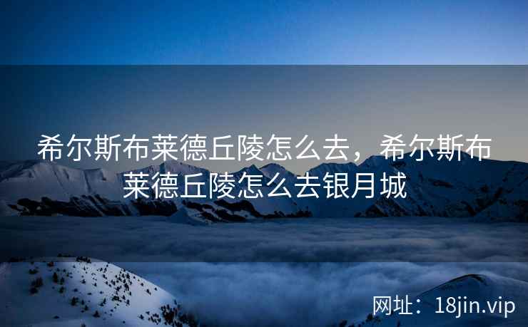 希尔斯布莱德丘陵怎么去，希尔斯布莱德丘陵怎么去银月城