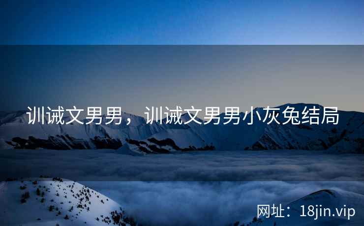 训诫文男男，训诫文男男小灰兔结局
