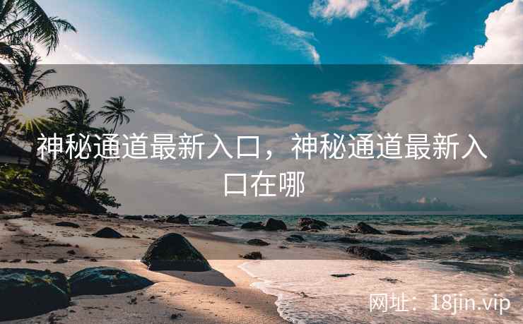 神秘通道最新入口，神秘通道最新入口在哪