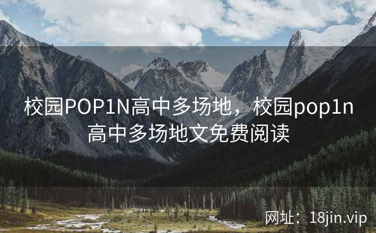 校园POP1N高中多场地，校园pop1n高中多场地文免费阅读