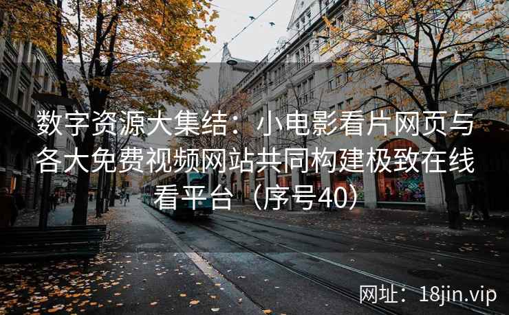 数字资源大集结：小电影看片网页与各大免费视频网站共同构建极致在线看平台（序号40）