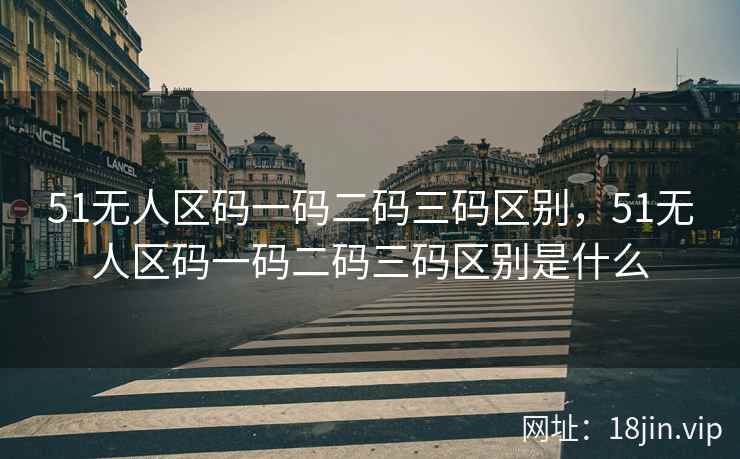 51无人区码一码二码三码区别，51无人区码一码二码三码区别是什么