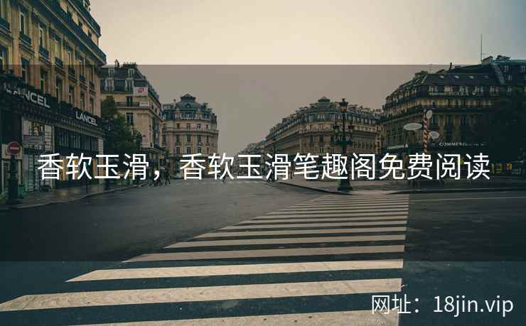 香软玉滑，香软玉滑笔趣阁免费阅读