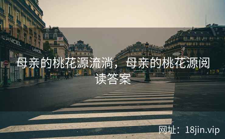 母亲的桃花源流淌，母亲的桃花源阅读答案